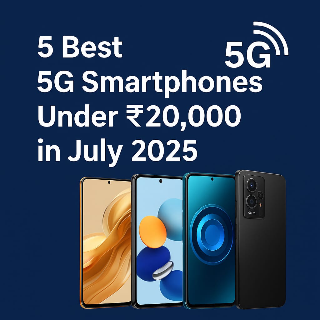 5 Best 5G Smartphones Under ₹20,000 in July 2025 – Full Buying Guide